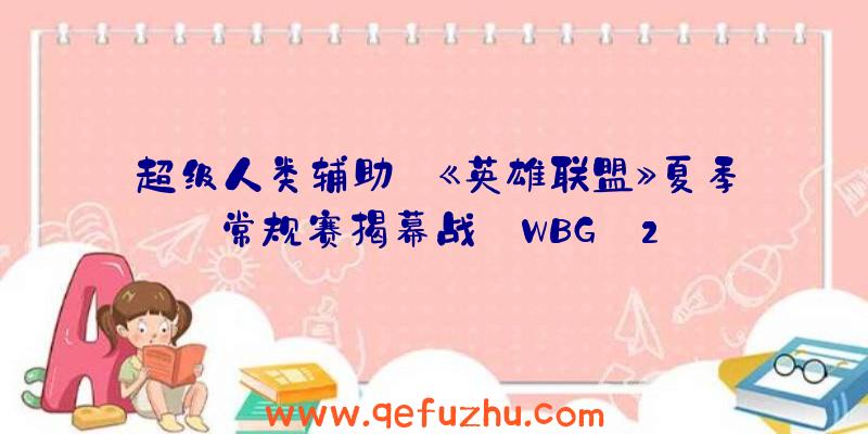 超级人类辅助:《英雄联盟》夏季常规赛揭幕战